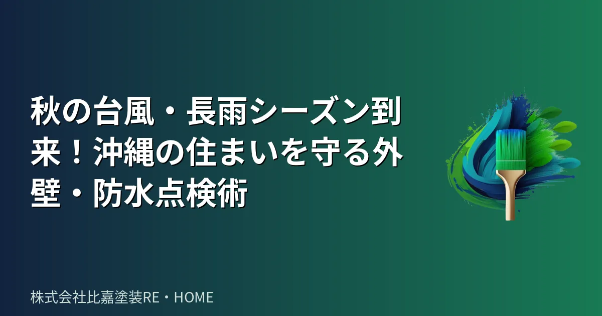 秋の台風・長雨シーズン到来!沖縄の住まいを守る外壁・防水点検術