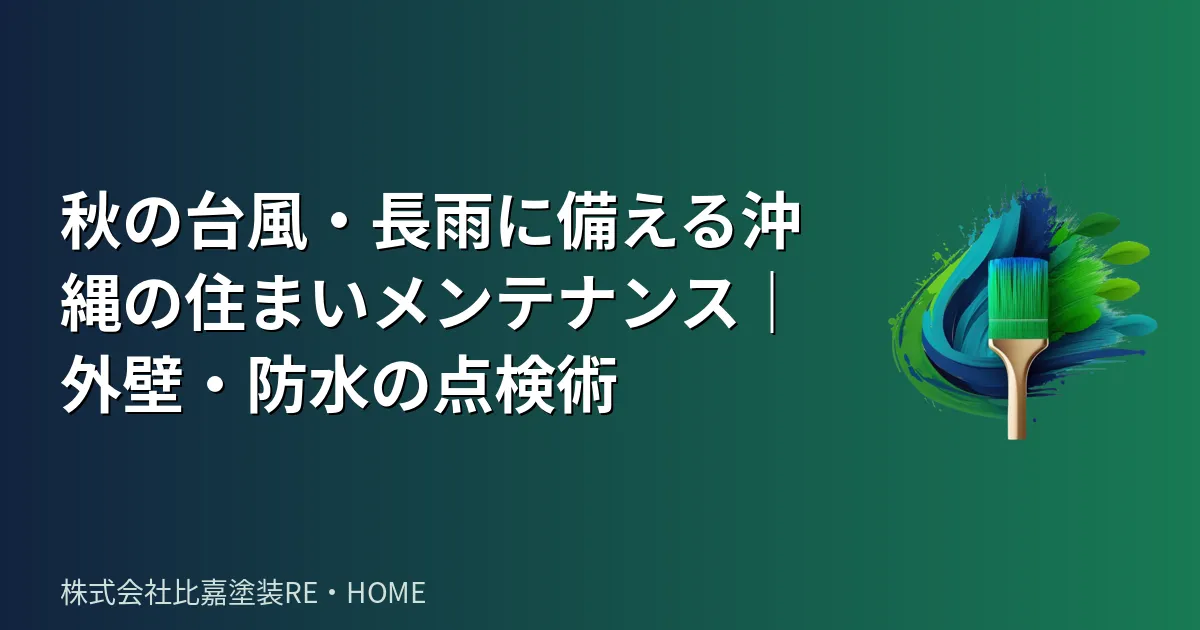 秋の台風・長雨に備える沖縄の住まいメンテナンス|外壁・防水の点検術