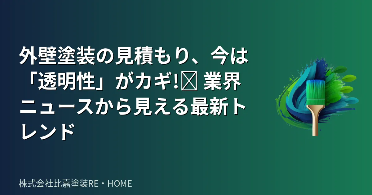 外壁塗装の見積もり、今は「透明性」がカギ!🔑 業界ニュースから見える最新トレンド