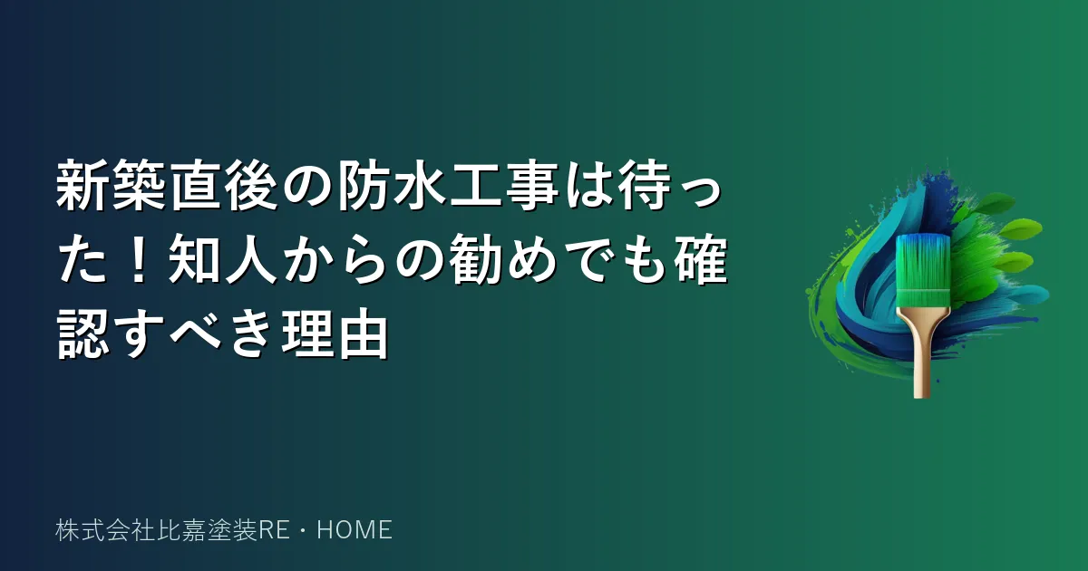 新築直後の防水工事は待った!知人からの勧めでも確認すべき理由