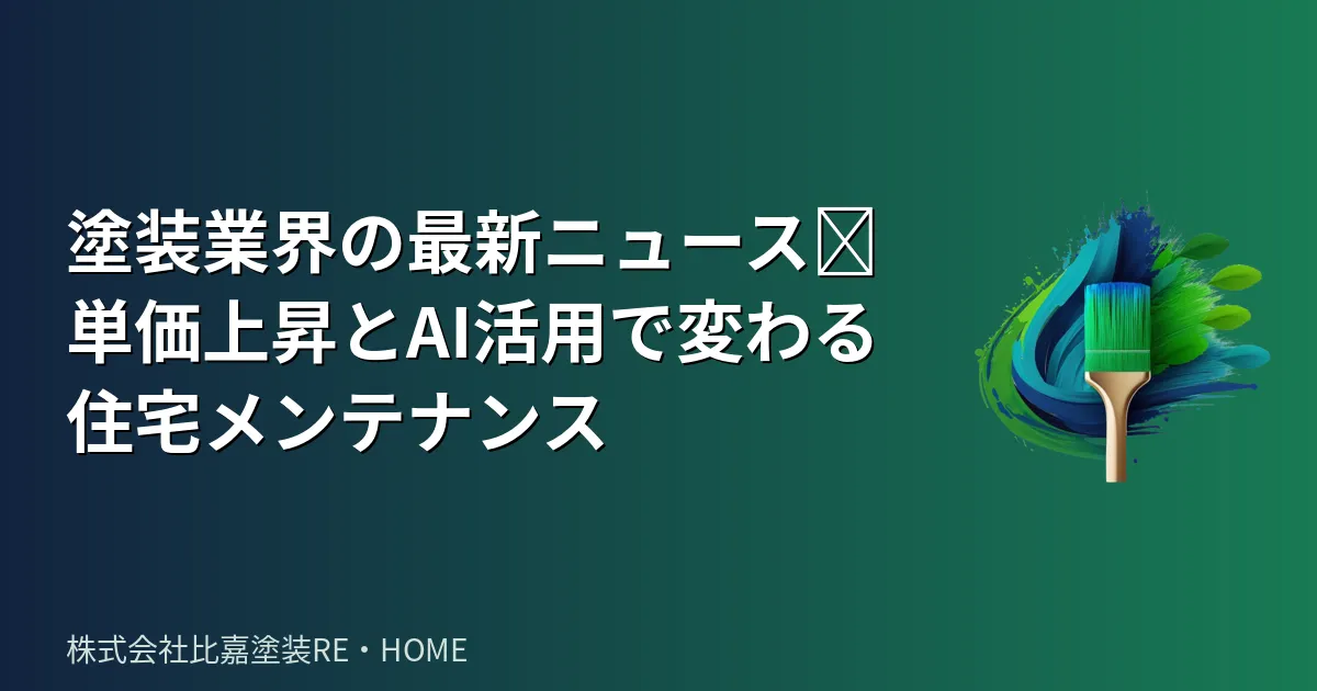 塗装業界の最新ニュース✨単価上昇とAI活用で変わる住宅メンテナンス